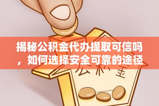 贵溪揭秘公积金代办提取可信吗，如何选择安全可靠的途径