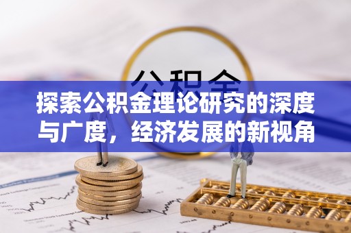 贵溪探索公积金理论研究的深度与广度，经济发展的新视角