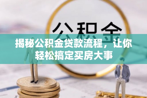 贵溪揭秘公积金贷款流程，让你轻松搞定买房大事