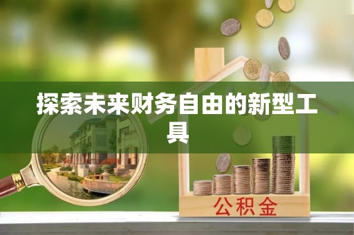 贵溪探索未来财务自由的新型工具