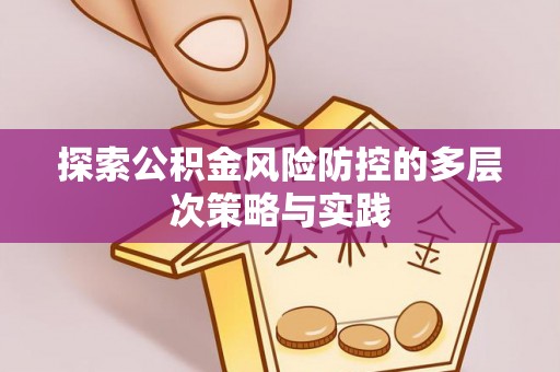 贵溪探索公积金风险防控的多层次策略与实践