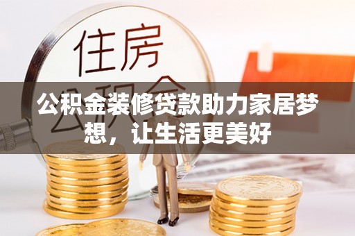 贵溪公积金装修贷款助力家居梦想，让生活更美好