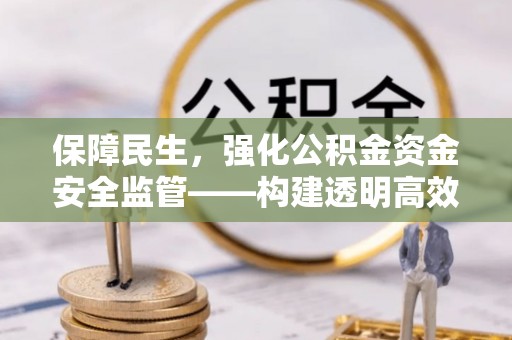 贵溪保障民生，强化公积金资金安全监管——构建透明高效的管理体系
