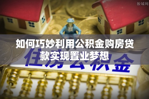 贵溪如何巧妙利用公积金购房贷款实现置业梦想