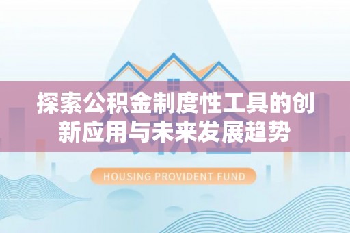 贵溪探索公积金制度性工具的创新应用与未来发展趋势