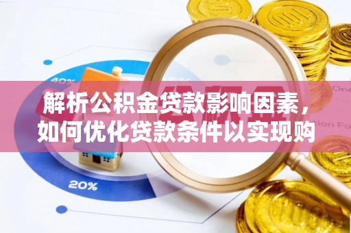 贵溪解析公积金贷款影响因素，如何优化贷款条件以实现购房梦想