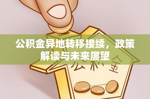 贵溪公积金异地转移接续，政策解读与未来展望