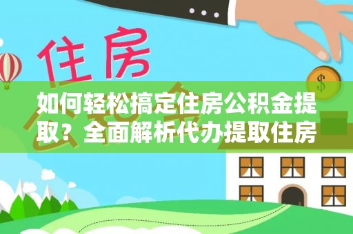 贵溪如何轻松搞定住房公积金提取？全面解析代办提取住房公积金流程