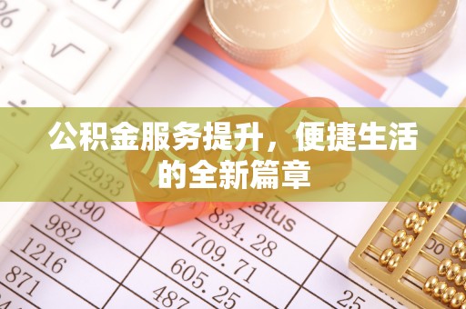 贵溪公积金服务提升，便捷生活的全新篇章