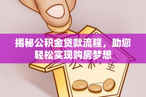 贵溪揭秘公积金贷款流程，助您轻松实现购房梦想