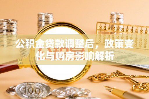 贵溪公积金贷款调整后，政策变化与购房影响解析