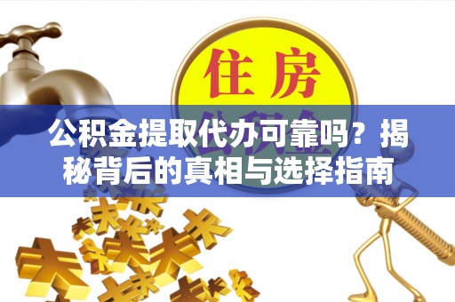 贵溪公积金提取代办可靠吗？揭秘背后的真相与选择指南