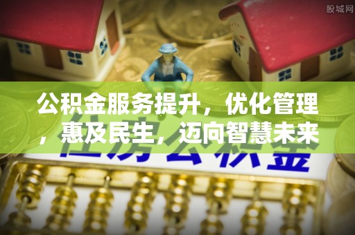贵溪公积金服务提升，优化管理，惠及民生，迈向智慧未来