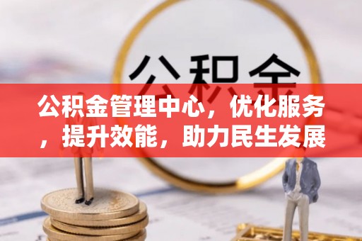 贵溪公积金管理中心，优化服务，提升效能，助力民生发展