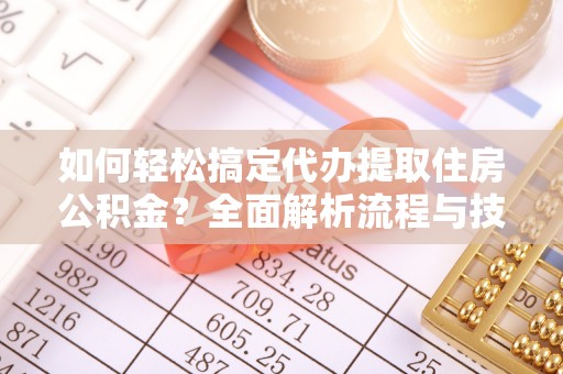 贵溪如何轻松搞定代办提取住房公积金？全面解析流程与技巧