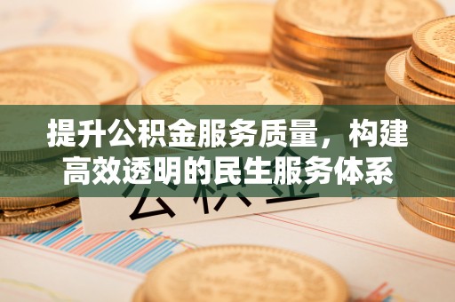 贵溪提升公积金服务质量，构建高效透明的民生服务体系
