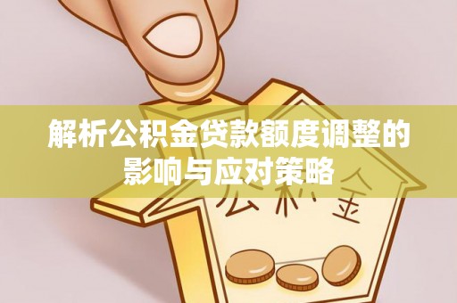 贵溪解析公积金贷款额度调整的影响与应对策略