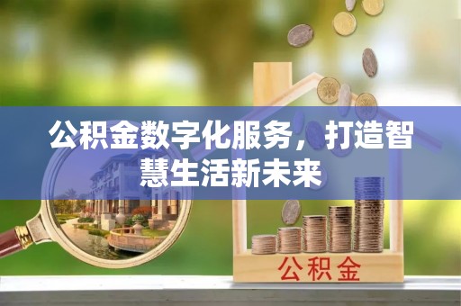 贵溪公积金数字化服务，打造智慧生活新未来
