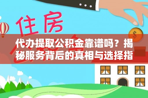 贵溪代办提取公积金靠谱吗？揭秘服务背后的真相与选择指南