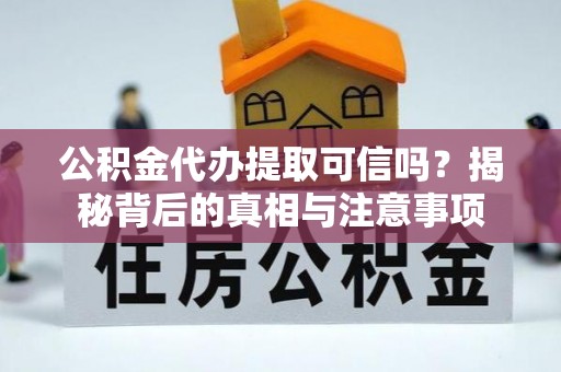 贵溪公积金代办提取可信吗？揭秘背后的真相与注意事项
