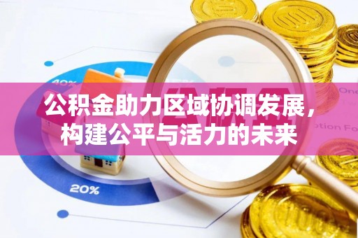 贵溪公积金助力区域协调发展，构建公平与活力的未来