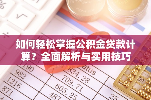贵溪如何轻松掌握公积金贷款计算？全面解析与实用技巧