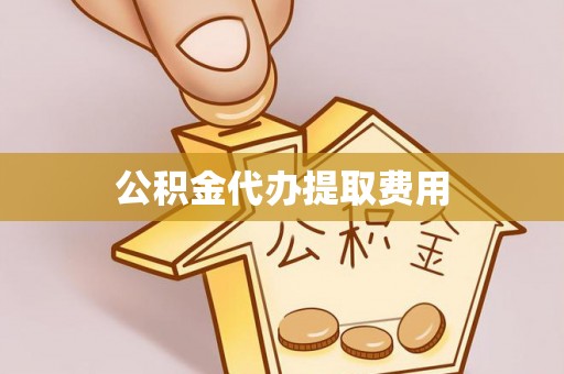 贵溪公积金代办提取费用