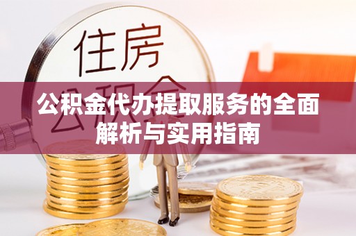 贵溪公积金代办提取服务的全面解析与实用指南