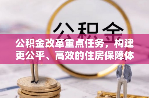 贵溪公积金改革重点任务，构建更公平、高效的住房保障体系