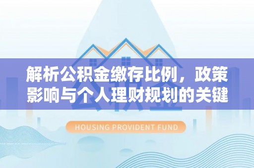 贵溪解析公积金缴存比例，政策影响与个人理财规划的关键