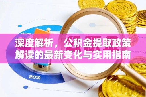 贵溪深度解析，公积金提取政策解读的最新变化与实用指南