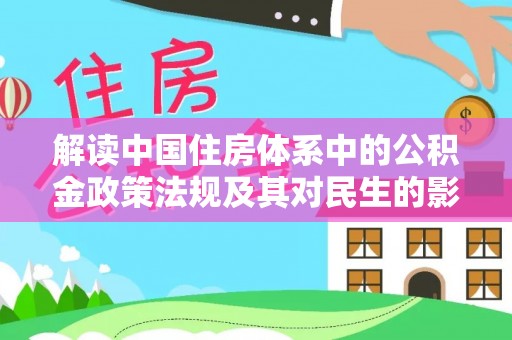 贵溪解读中国住房体系中的公积金政策法规及其对民生的影响