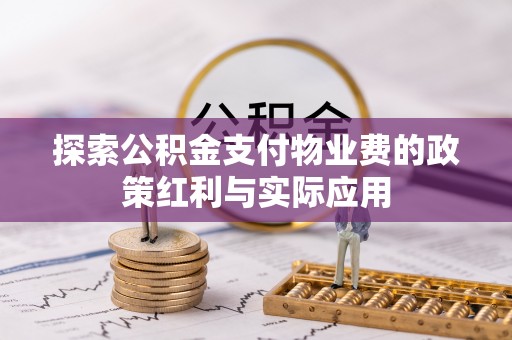 贵溪探索公积金支付物业费的政策红利与实际应用