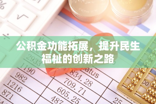 贵溪公积金功能拓展，提升民生福祉的创新之路