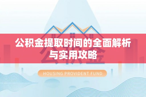 贵溪公积金提取时间的全面解析与实用攻略