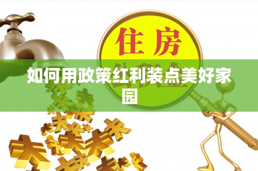 贵溪如何用政策红利装点美好家园