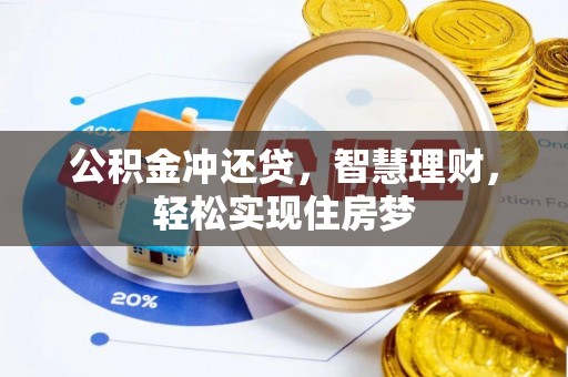 贵溪公积金冲还贷，智慧理财，轻松实现住房梦