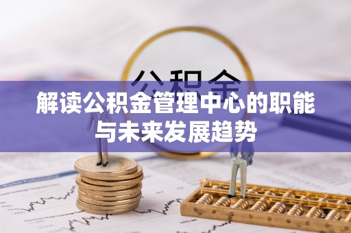 贵溪解读公积金管理中心的职能与未来发展趋势