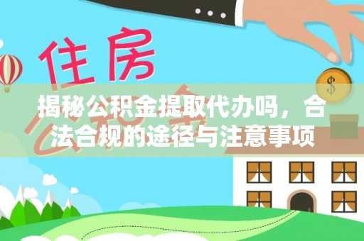 贵溪揭秘公积金提取代办吗，合法合规的途径与注意事项