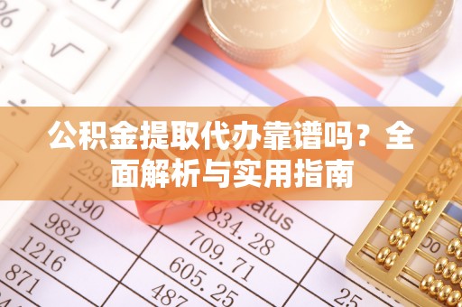 贵溪公积金提取代办靠谱吗？全面解析与实用指南