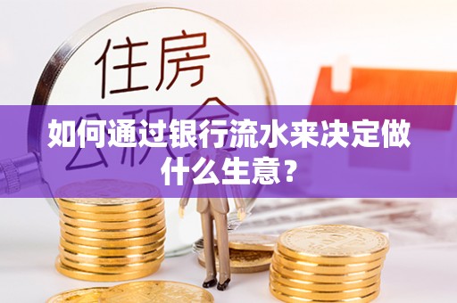贵溪如何通过银行流水来决定做什么生意？