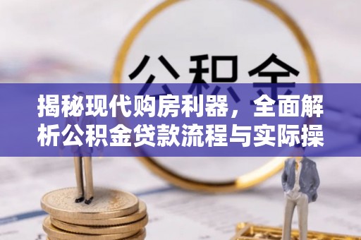 贵溪揭秘现代购房利器，全面解析公积金贷款流程与实际操作指南