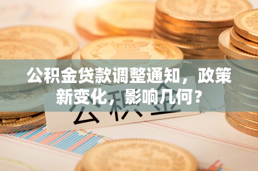 贵溪公积金贷款调整通知，政策新变化，影响几何？