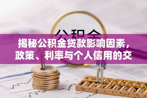 贵溪揭秘公积金贷款影响因素，政策、利率与个人信用的交织作用