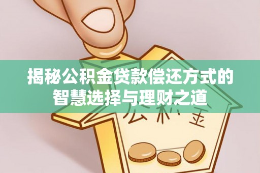 贵溪揭秘公积金贷款偿还方式的智慧选择与理财之道