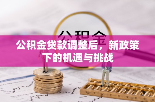 贵溪公积金贷款调整后，新政策下的机遇与挑战