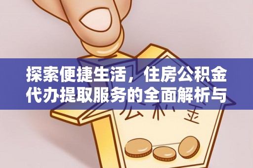 贵溪探索便捷生活，住房公积金代办提取服务的全面解析与优势