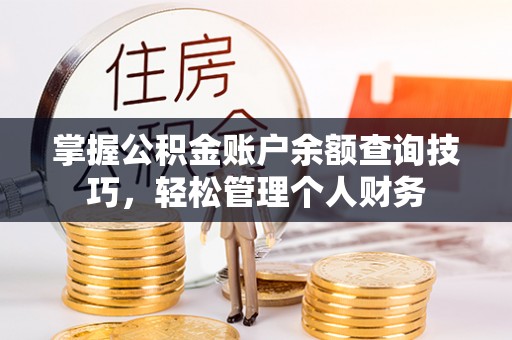 贵溪掌握公积金账户余额查询技巧，轻松管理个人财务