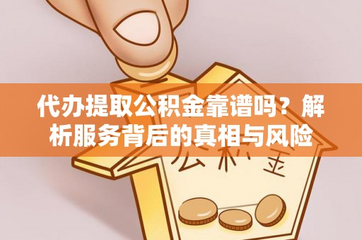 贵溪代办提取公积金靠谱吗？解析服务背后的真相与风险