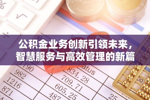 贵溪公积金业务创新引领未来，智慧服务与高效管理的新篇章